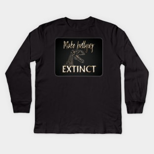 Make bullying Extinct Kids Long Sleeve T-Shirt